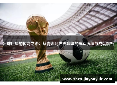足球巨星的传奇之路：从青训到世界巅峰的奋斗历程与成就解析