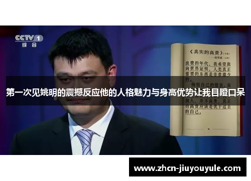 第一次见姚明的震撼反应他的人格魅力与身高优势让我目瞪口呆