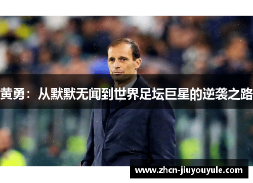 黄勇：从默默无闻到世界足坛巨星的逆袭之路
