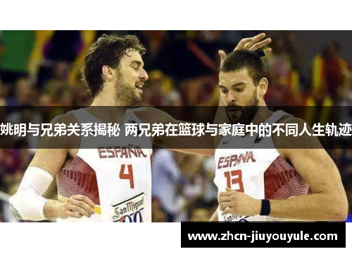 姚明与兄弟关系揭秘 两兄弟在篮球与家庭中的不同人生轨迹