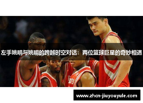 左手姚明与姚明的跨越时空对话：两位篮球巨星的奇妙相遇
