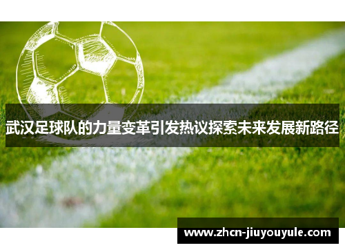 武汉足球队的力量变革引发热议探索未来发展新路径