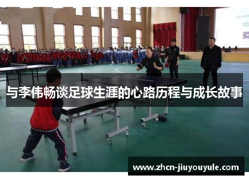 与李伟畅谈足球生涯的心路历程与成长故事