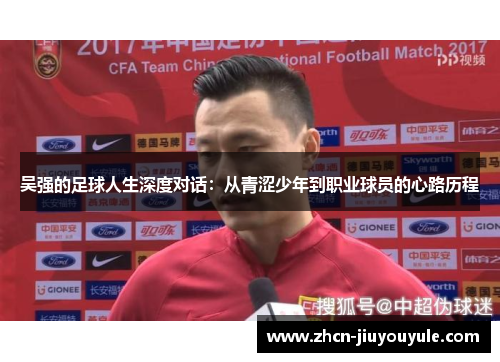 吴强的足球人生深度对话：从青涩少年到职业球员的心路历程