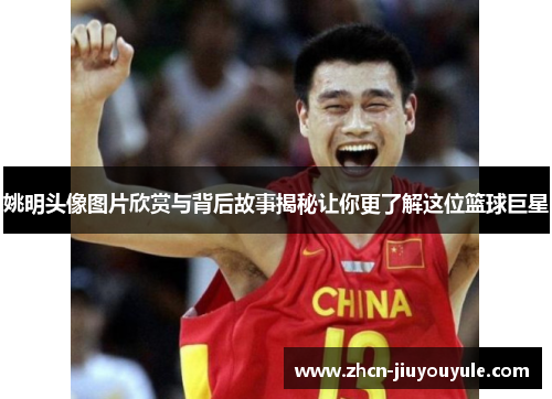 姚明头像图片欣赏与背后故事揭秘让你更了解这位篮球巨星