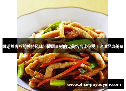 姚明炒肉丝的独特风味与健康食材的完美结合让你爱上这道经典美食