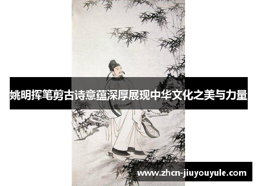姚明挥笔剪古诗意蕴深厚展现中华文化之美与力量