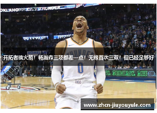 开拓者擒火箭！杨瀚森三项都差一点！无缘首次三双！但已经足够好