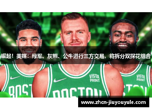 崛起！美媒：绿军、灰熊、公牛进行三方交易，将拆分双探花组合