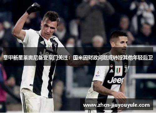 意甲新星莱奥尼备受豪门关注：国米因财政问题或转投其他年轻后卫